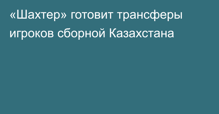 «Шахтер» готовит трансферы игроков сборной Казахстана