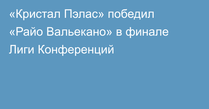 «Кристал Пэлас» победил «Райо Вальекано» в финале Лиги Конференций
