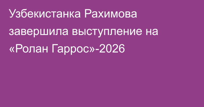 Узбекистанка Рахимова завершила выступление на «Ролан Гаррос»-2026