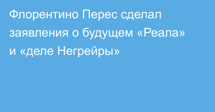 Флорентино Перес сделал заявления о будущем «Реала» и «деле Негрейры»