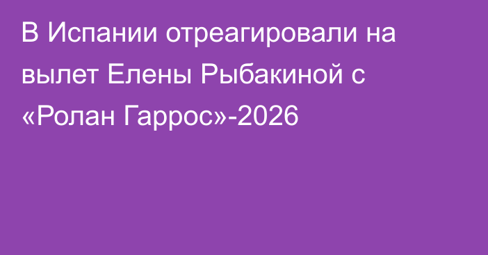 В Испании отреагировали на вылет Елены Рыбакиной с «Ролан Гаррос»-2026