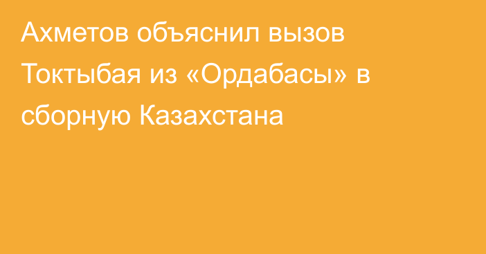 Ахметов объяснил вызов Токтыбая из «Ордабасы» в сборную Казахстана