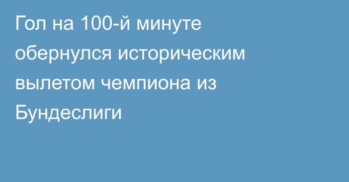 Гол на 100-й минуте обернулся историческим вылетом чемпиона из Бундеслиги