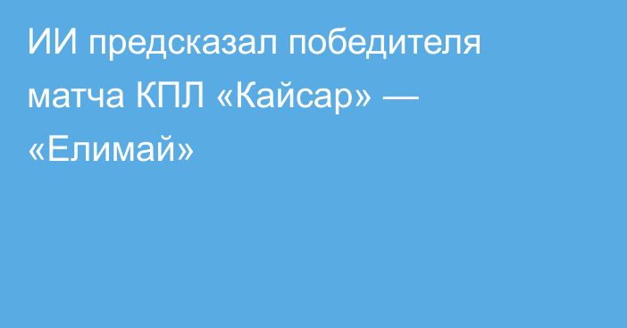ИИ предсказал победителя матча КПЛ «Кайсар» — «Елимай»
