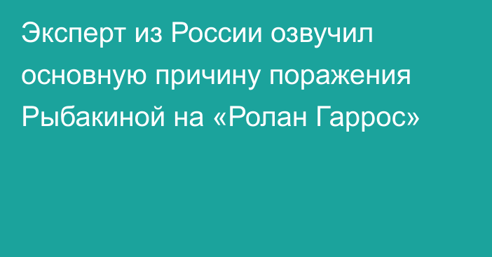 Эксперт из России озвучил основную причину поражения Рыбакиной на «Ролан Гаррос»