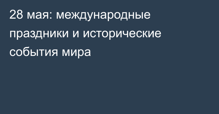28 мая: международные праздники и исторические события мира