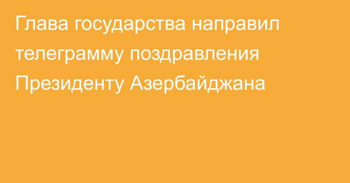 Глава государства направил телеграмму поздравления Президенту Азербайджана