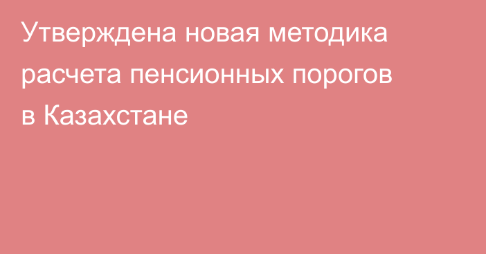 Утверждена новая методика расчета пенсионных порогов в Казахстане