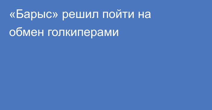 «Барыс» решил пойти на обмен голкиперами