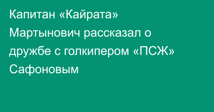 Капитан «Кайрата» Мартынович рассказал о дружбе с голкипером «ПСЖ» Сафоновым
