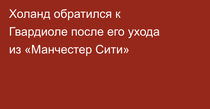 Холанд обратился к Гвардиоле после его ухода из «Манчестер Сити»