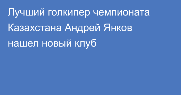 Лучший голкипер чемпионата Казахстана Андрей Янков нашел новый клуб