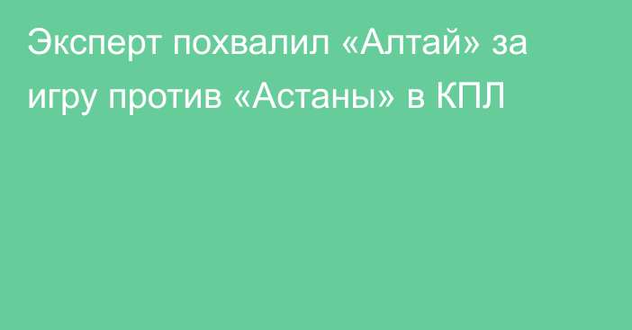 Эксперт похвалил «Алтай» за игру против «Астаны» в КПЛ