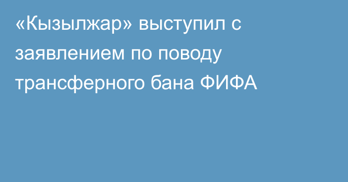 «Кызылжар» выступил с заявлением по поводу трансферного бана ФИФА