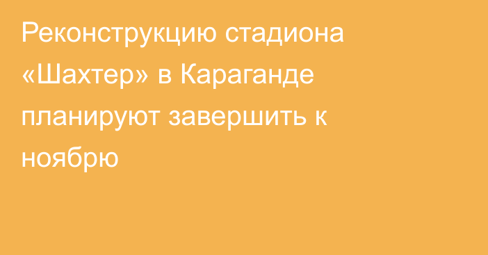 Реконструкцию стадиона «Шахтер» в Караганде планируют завершить к ноябрю