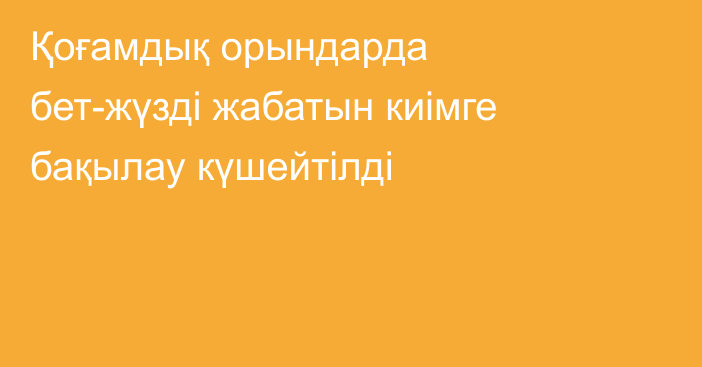 Қоғамдық орындарда бет-жүзді жабатын киімге бақылау күшейтілді