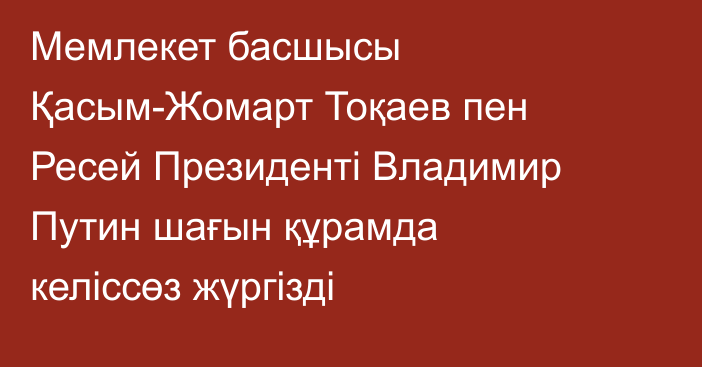 Мемлекет басшысы Қасым-Жомарт Тоқаев пен Ресей Президенті Владимир Путин шағын құрамда келіссөз жүргізді