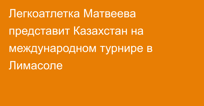 Легкоатлетка Матвеева представит Казахстан на международном турнире в Лимасоле