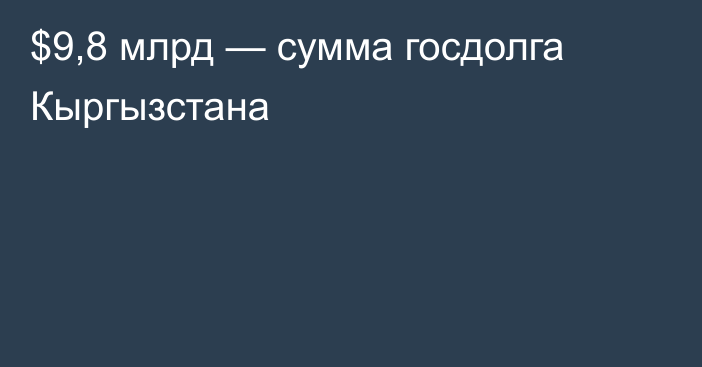 $9,8 млрд — сумма госдолга Кыргызстана
