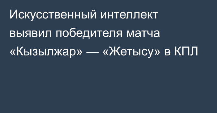 Искусственный интеллект выявил победителя матча «Кызылжар» — «Жетысу» в КПЛ