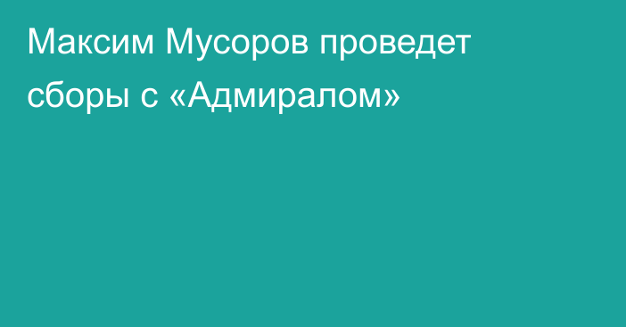 Максим Мусоров проведет сборы с «Адмиралом»
