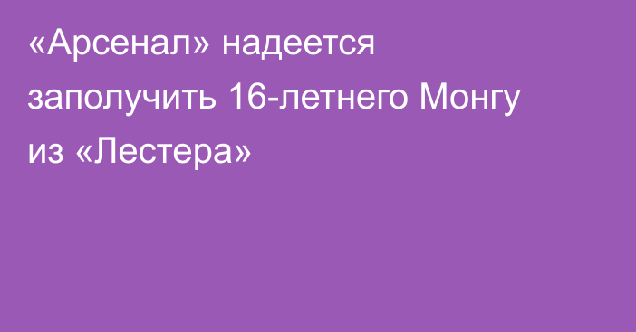«Арсенал» надеется заполучить 16-летнего Монгу из «Лестера»