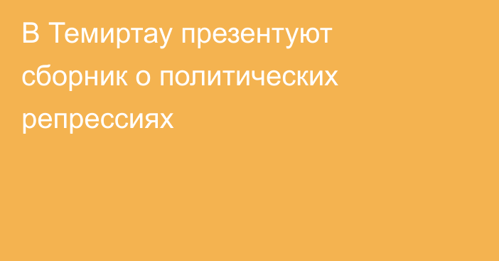 В Темиртау презентуют сборник о политических репрессиях