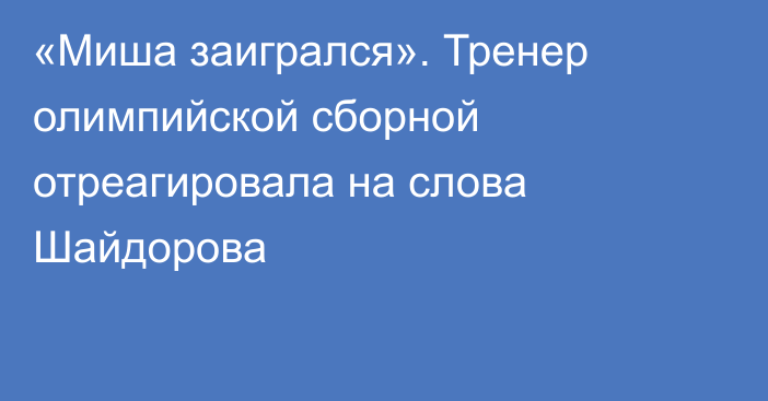 «Миша заигрался». Тренер олимпийской сборной отреагировала на слова Шайдорова
