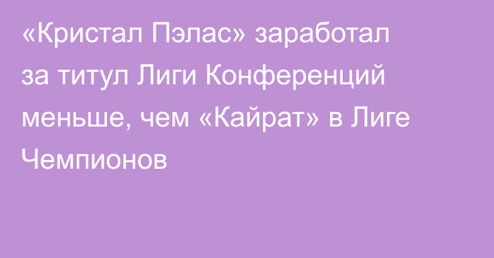 «Кристал Пэлас» заработал за титул Лиги Конференций меньше, чем «Кайрат» в Лиге Чемпионов