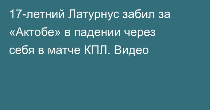 17-летний Латурнус забил за «Актобе» в падении через себя в матче КПЛ. Видео