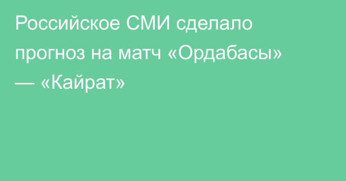 Российское СМИ сделало прогноз на матч «Ордабасы» — «Кайрат»