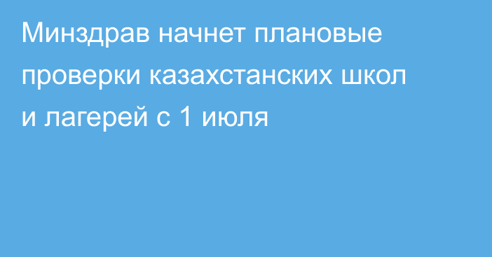 Минздрав начнет плановые проверки казахстанских школ и лагерей с 1 июля