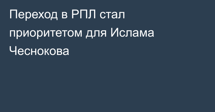 Переход в РПЛ стал приоритетом для Ислама Чеснокова