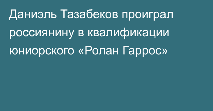 Даниэль Тазабеков проиграл россиянину в квалификации юниорского «Ролан Гаррос»