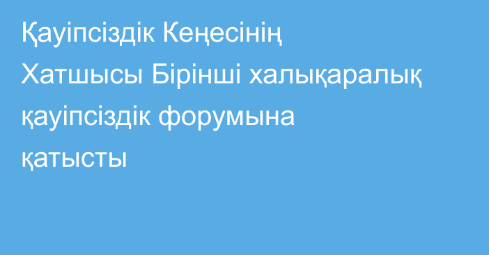 Қауіпсіздік Кеңесінің Хатшысы Бірінші халықаралық қауіпсіздік форумына қатысты
