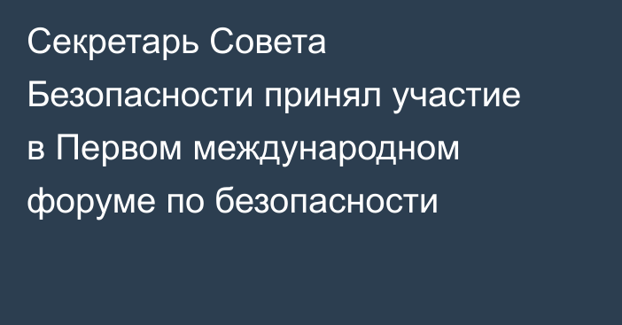 Секретарь Совета Безопасности принял участие в Первом международном форуме по безопасности