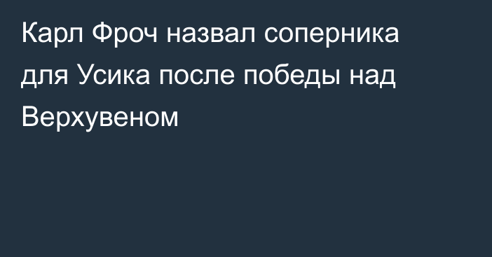 Карл Фроч назвал соперника для Усика после победы над Верхувеном