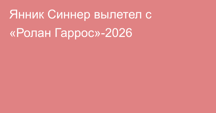 Янник Синнер вылетел с «Ролан Гаррос»-2026