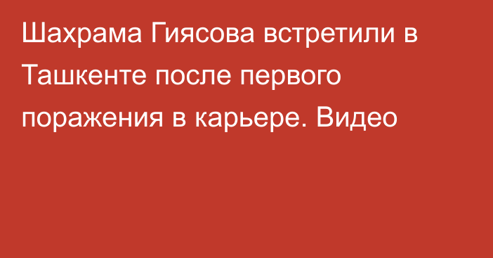 Шахрама Гиясова встретили в Ташкенте после первого поражения в карьере. Видео