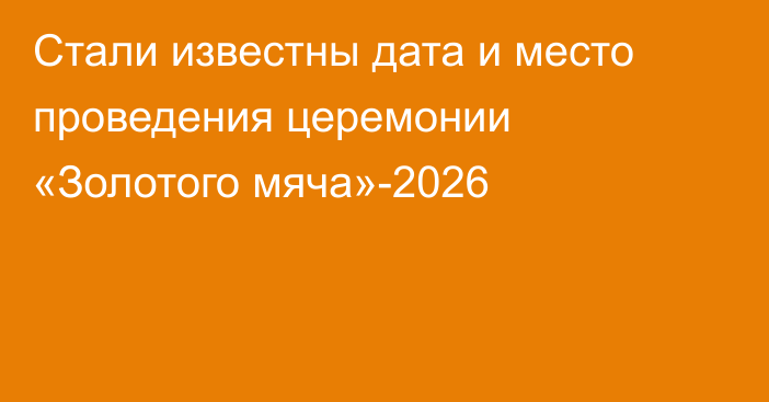 Стали известны дата и место проведения церемонии «Золотого мяча»-2026