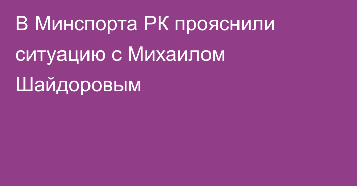 В Минспорта РК прояснили ситуацию с Михаилом Шайдоровым