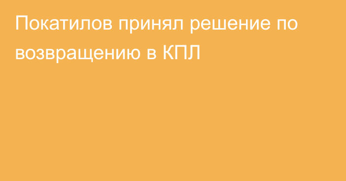 Покатилов принял решение по возвращению в КПЛ