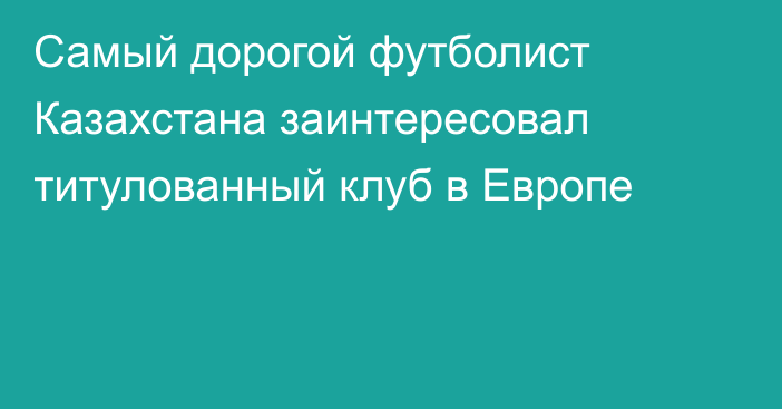 Самый дорогой футболист Казахстана заинтересовал титулованный клуб в Европе