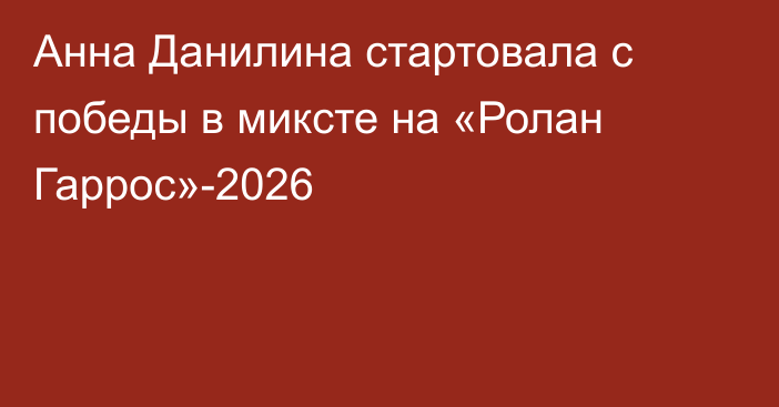 Анна Данилина стартовала с победы в миксте на «Ролан Гаррос»-2026
