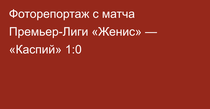 Фоторепортаж с матча Премьер-Лиги «Женис» — «Каспий» 1:0