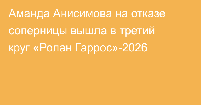 Аманда Анисимова на отказе соперницы вышла в третий круг «Ролан Гаррос»-2026