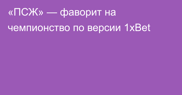 «ПСЖ» — фаворит на чемпионство по версии 1xBet