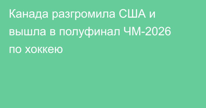 Канада разгромила США и вышла в полуфинал ЧМ-2026 по хоккею