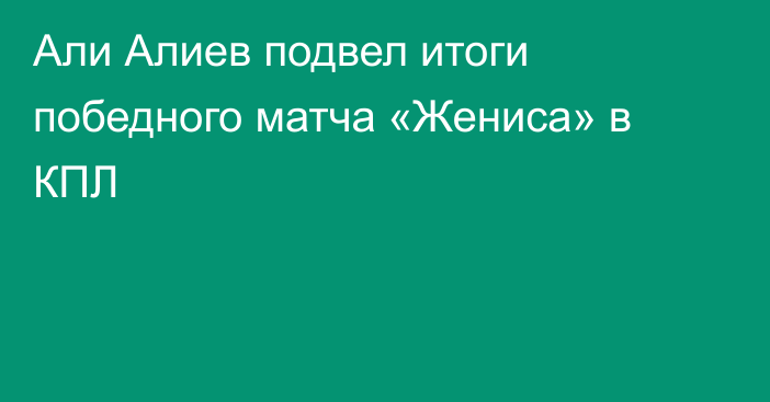 Али Алиев подвел итоги победного матча «Жениса» в КПЛ