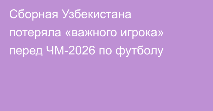 Сборная Узбекистана потеряла «важного игрока» перед ЧМ-2026 по футболу